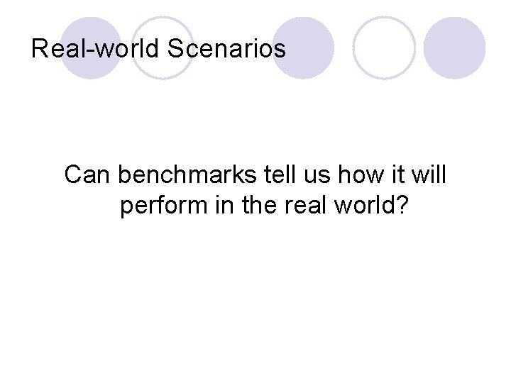 Real-world Scenarios Can benchmarks tell us how it will perform in the real world?