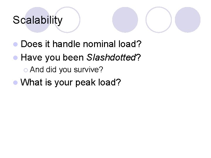 Scalability l Does it handle nominal load? l Have you been Slashdotted? ¡ And