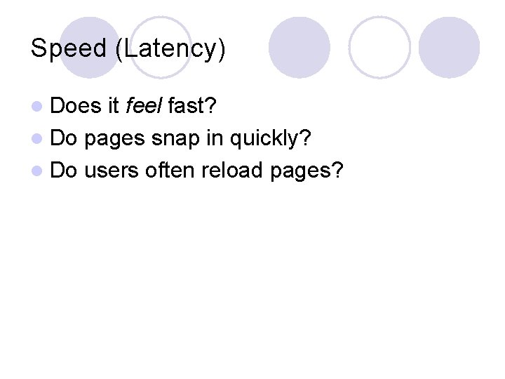 Speed (Latency) l Does it feel fast? l Do pages snap in quickly? l