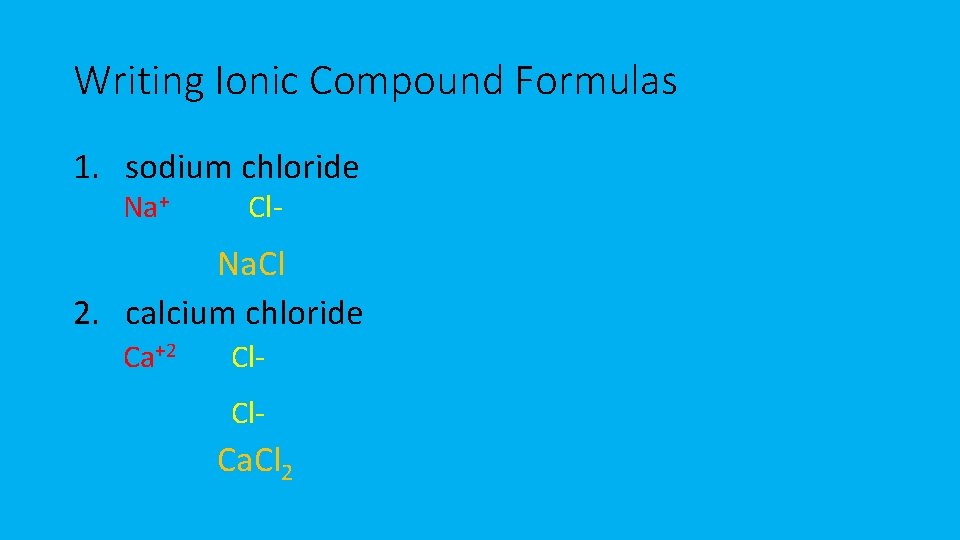 Writing Ionic Compound Formulas 1. sodium chloride Na+ Cl- Na. Cl 2. calcium chloride