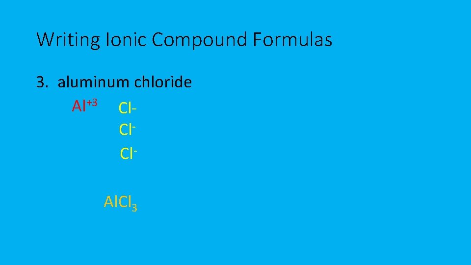 Writing Ionic Compound Formulas 3. aluminum chloride Al+3 Cl. Cl. Al. Cl 3 