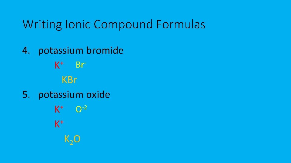 Writing Ionic Compound Formulas 4. potassium bromide K+ Br. KBr 5. potassium oxide K+