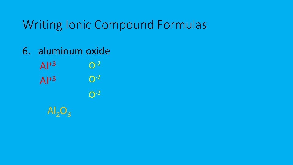 Writing Ionic Compound Formulas 6. aluminum oxide O-2 Al+3 -2 +3 O Al O-2