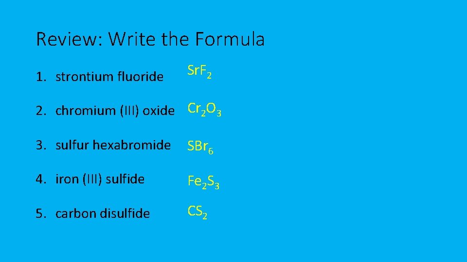 Review: Write the Formula 1. strontium fluoride Sr. F 2 2. chromium (III) oxide