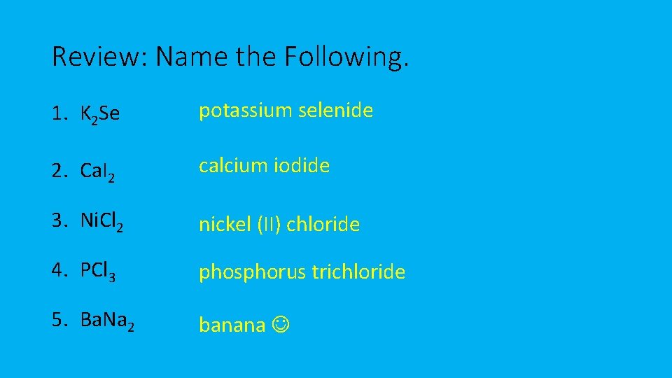 Review: Name the Following. 1. K 2 Se potassium selenide 2. Ca. I 2 Review: Name the Following. 1. K 2 Se potassium selenide 2. Ca. I 2