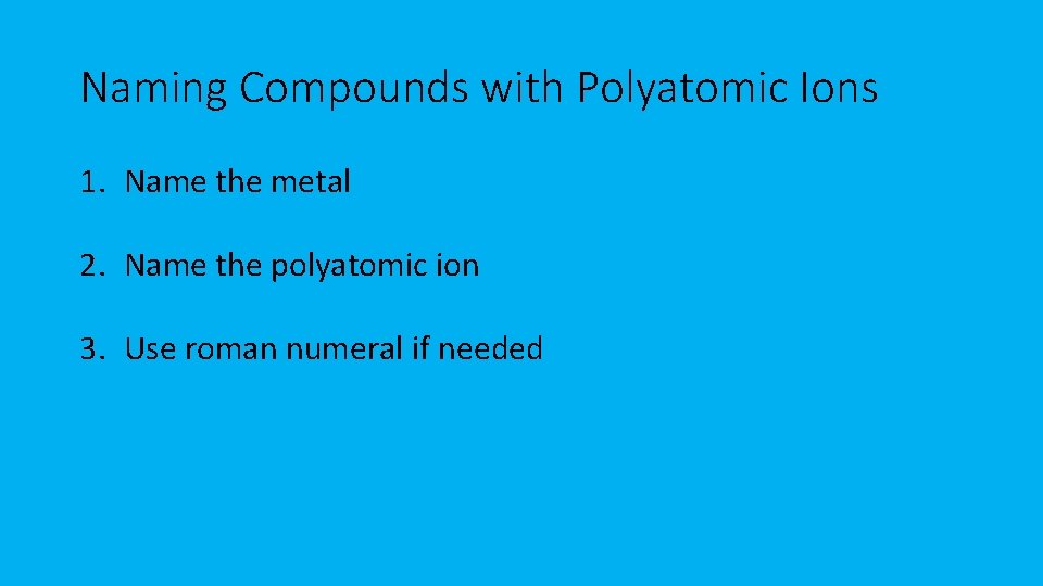 Naming Compounds with Polyatomic Ions 1. Name the metal 2. Name the polyatomic ion