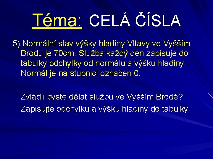 Téma: CELÁ ČÍSLA 5) Normální stav výšky hladiny Vltavy ve Vyšším Brodu je 70