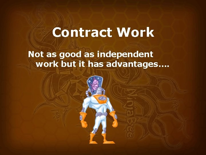 Contract Work Not as good as independent work but it has advantages…. 