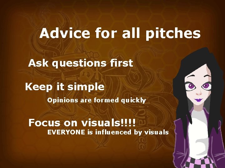 Advice for all pitches Ask questions first Keep it simple Opinions are formed quickly