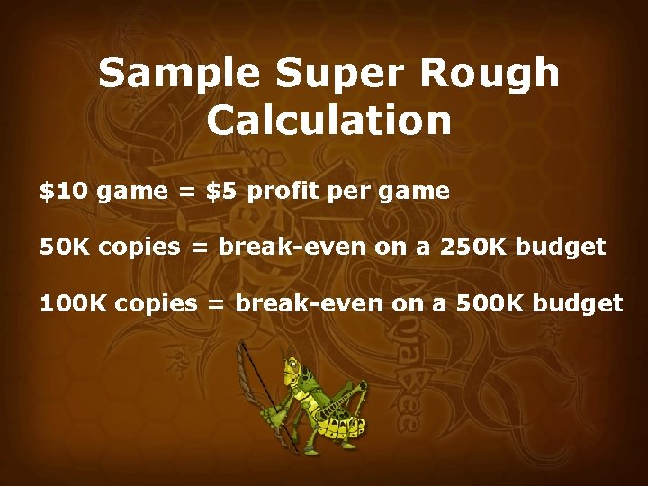 Sample Super Rough Calculation $10 game = $5 profit per game 50 K copies
