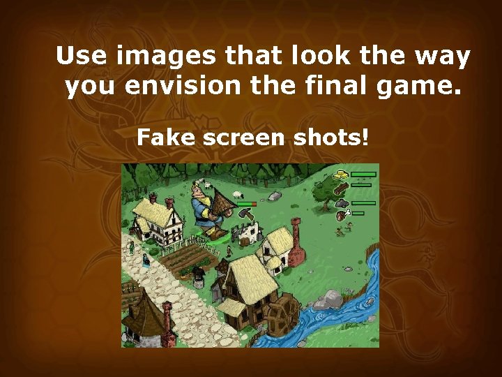 Use images that look the way you envision the final game. Fake screen shots!