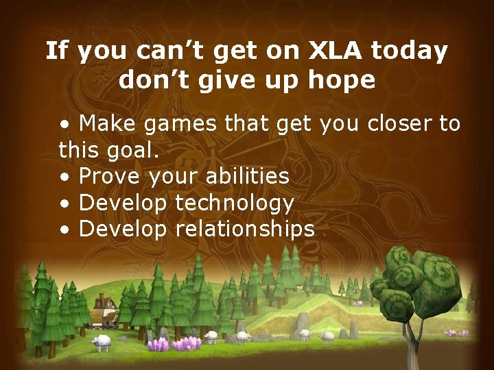 If you can’t get on XLA today don’t give up hope • Make games