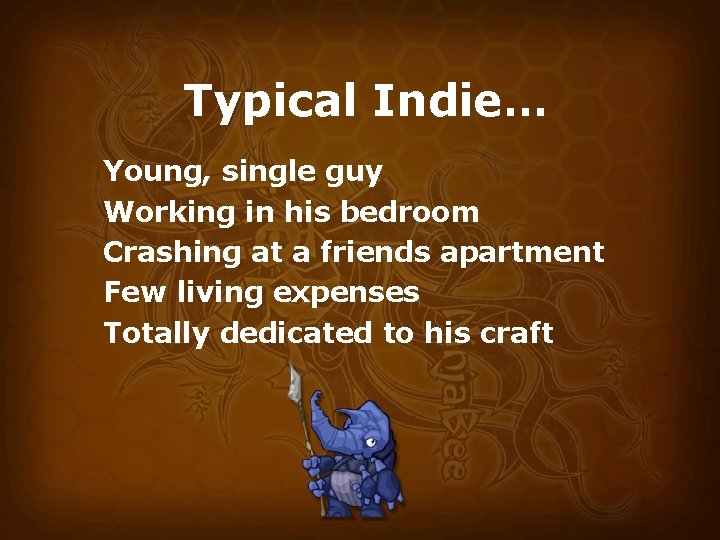 Typical Indie… Young, single guy Working in his bedroom Crashing at a friends apartment