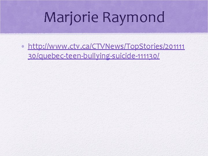 Marjorie Raymond • http: //www. ctv. ca/CTVNews/Top. Stories/201111 30/quebec-teen-bullying-suicide-111130/ 
