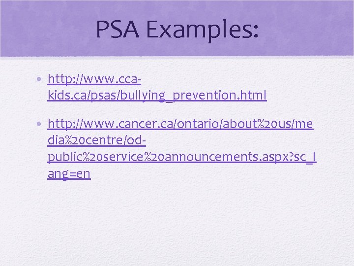 PSA Examples: • http: //www. ccakids. ca/psas/bullying_prevention. html • http: //www. cancer. ca/ontario/about%20 us/me