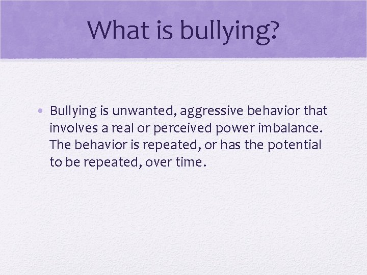 What is bullying? • Bullying is unwanted, aggressive behavior that involves a real or