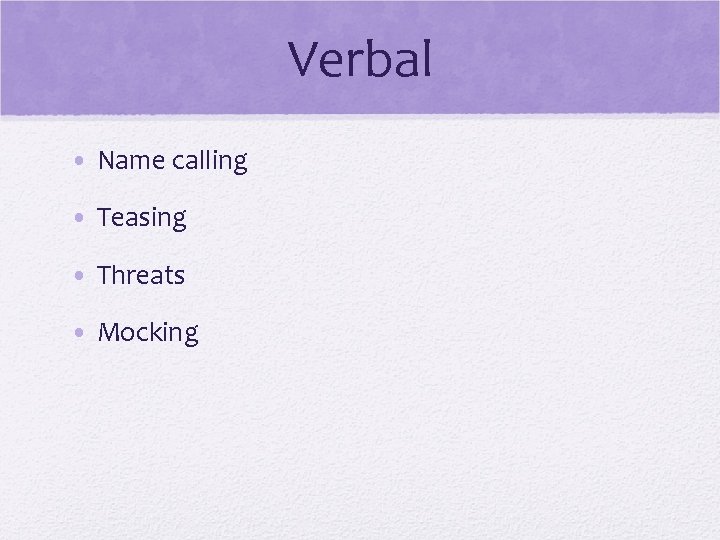 Verbal • Name calling • Teasing • Threats • Mocking 
