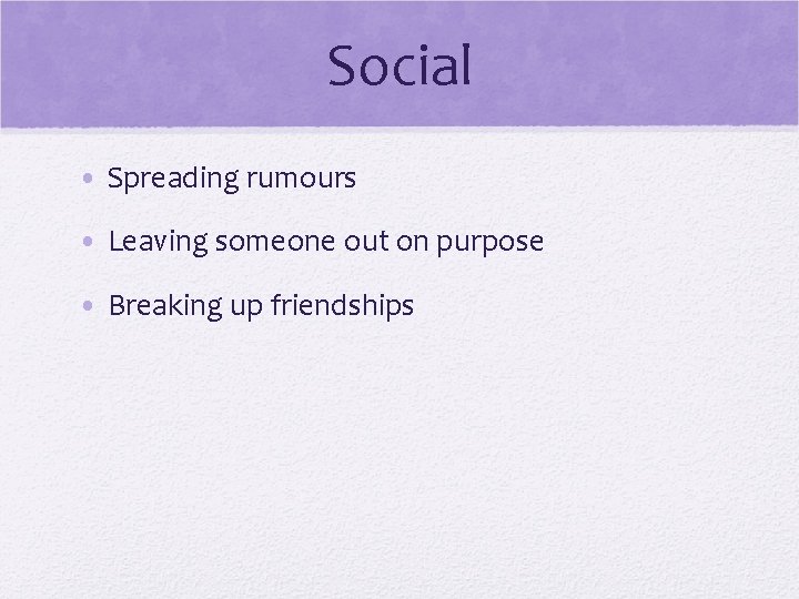 Social • Spreading rumours • Leaving someone out on purpose • Breaking up friendships