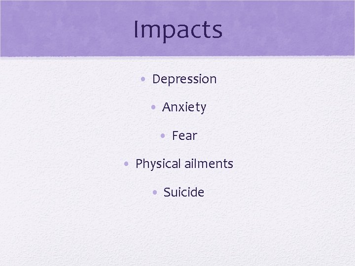 Impacts • Depression • Anxiety • Fear • Physical ailments • Suicide 