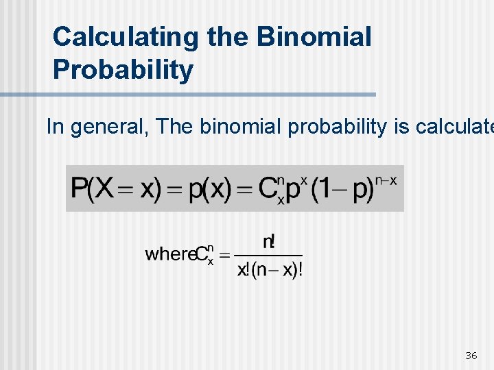 Calculating the Binomial Probability In general, The binomial probability is calculate 36 