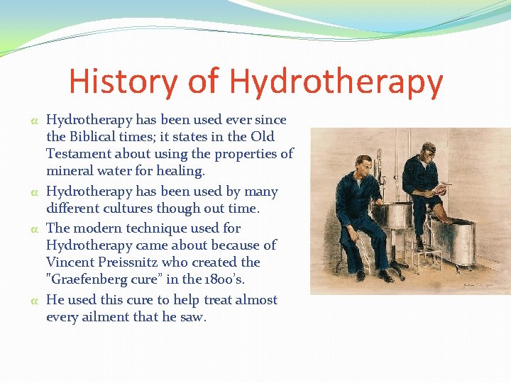 History of Hydrotherapy α Hydrotherapy has been used ever since the Biblical times; it