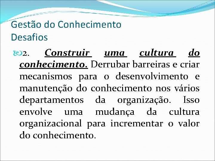 Gestão do Conhecimento Desafios 2. Construir uma cultura do conhecimento. Derrubar barreiras e criar