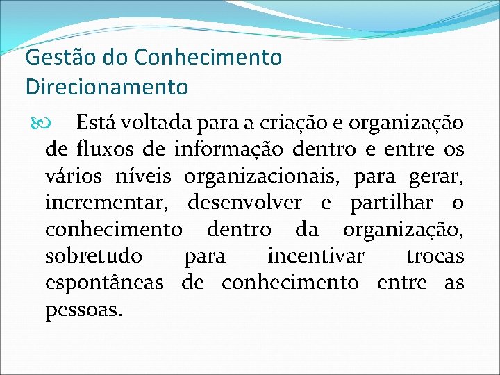 Gestão do Conhecimento Direcionamento Está voltada para a criação e organização de fluxos de