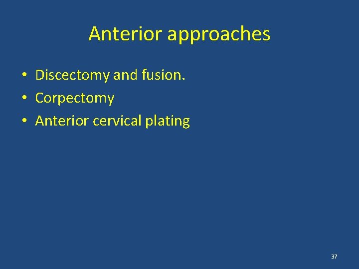 Anterior approaches • Discectomy and fusion. • Corpectomy • Anterior cervical plating 37 