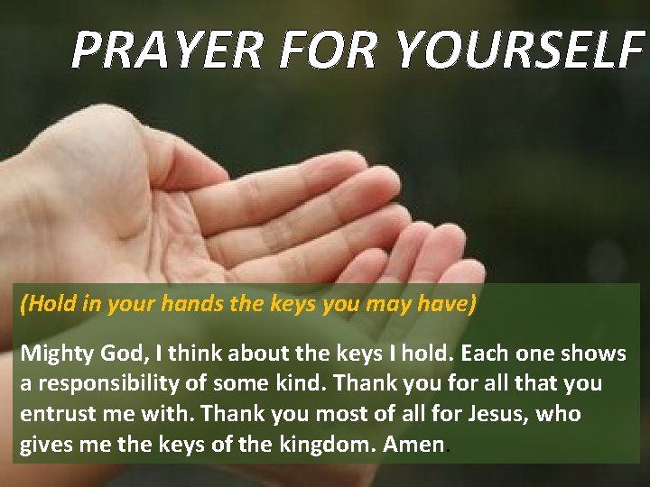 PRAYER FOR YOURSELF (Hold in your hands the keys you may have) Mighty God,