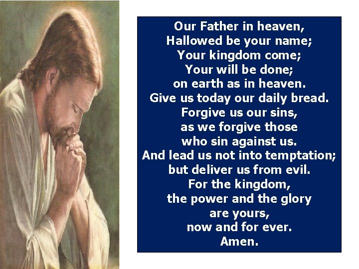 Our Father in heaven, Hallowed be your name; Your kingdom come; Your will be