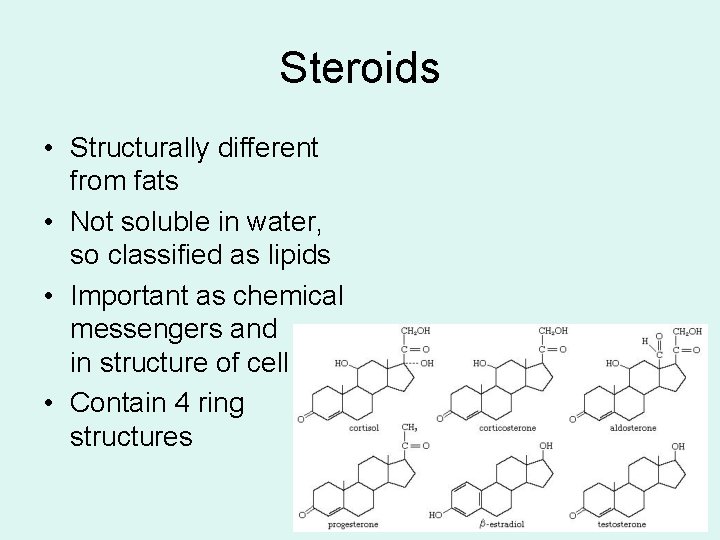 Steroids • Structurally different from fats • Not soluble in water, so classified as Steroids • Structurally different from fats • Not soluble in water, so classified as