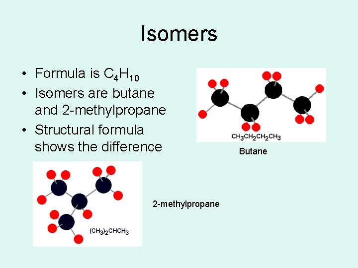 Isomers • Formula is C 4 H 10 • Isomers are butane and 2 Isomers • Formula is C 4 H 10 • Isomers are butane and 2