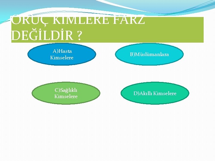 ORUÇ KİMLERE FARZ DEĞİLDİR ? A)Hasta Kimselere C)Sağlıklı Kimselere B)Müslümanlara D)Akıllı Kimselere 