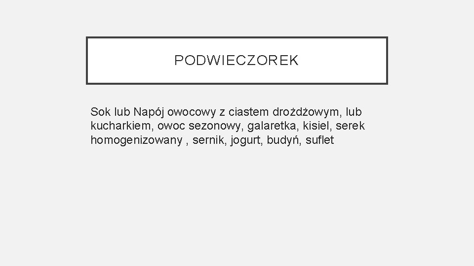 PODWIECZOREK Sok lub Napój owocowy z ciastem drożdżowym, lub kucharkiem, owoc sezonowy, galaretka, kisiel,