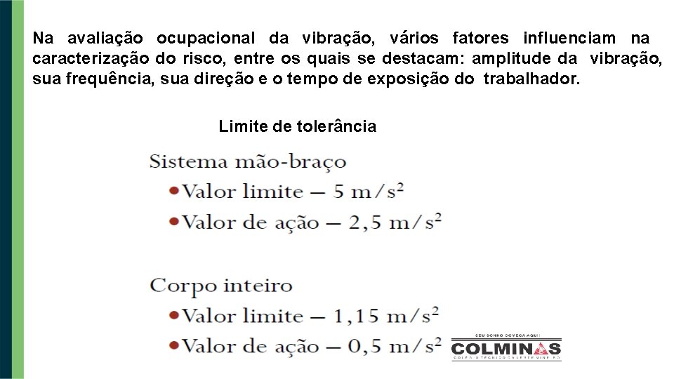 Na avaliação ocupacional da vibração, vários fatores influenciam na caracterização do risco, entre os