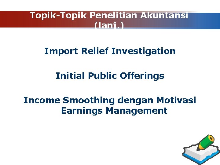 Topik-Topik Penelitian Akuntansi (lanj. ) Import Relief Investigation Initial Public Offerings Income Smoothing dengan