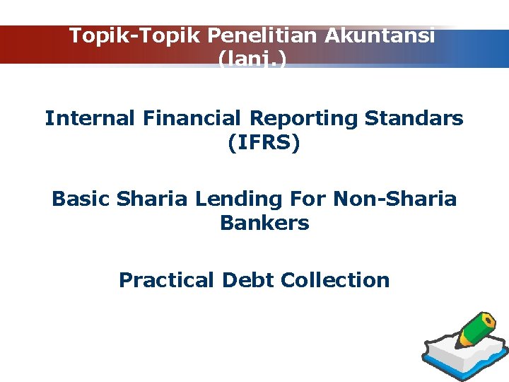 Topik-Topik Penelitian Akuntansi (lanj. ) Internal Financial Reporting Standars (IFRS) Basic Sharia Lending For