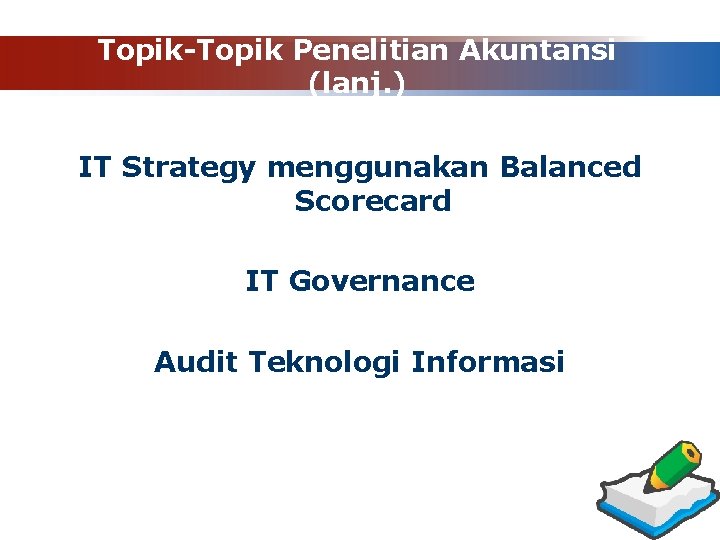 Topik-Topik Penelitian Akuntansi (lanj. ) IT Strategy menggunakan Balanced Scorecard IT Governance Audit Teknologi