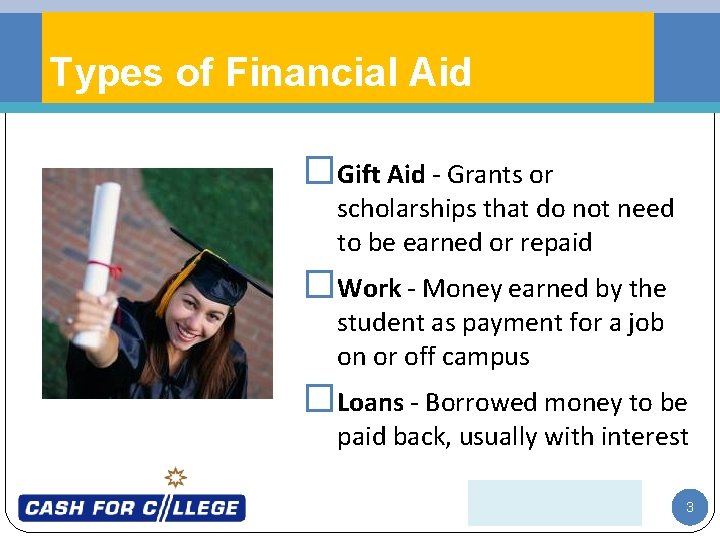 Types of Financial Aid �Gift Aid - Grants or scholarships that do not need