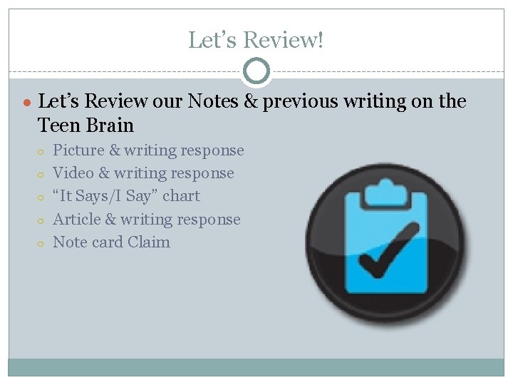 Let’s Review! ● Let’s Review our Notes & previous writing on the Teen Brain