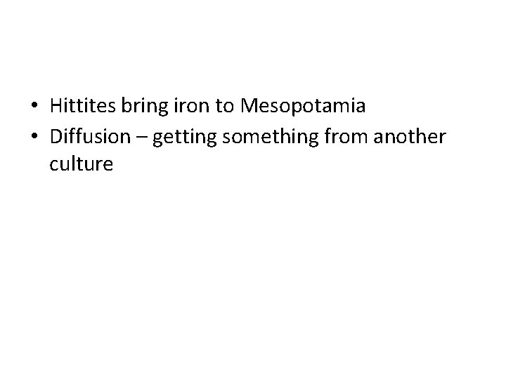  • Hittites bring iron to Mesopotamia • Diffusion – getting something from another