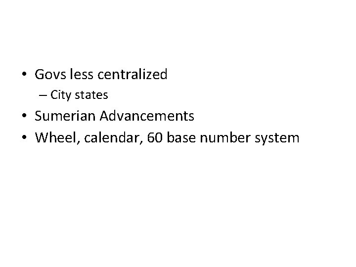  • Govs less centralized – City states • Sumerian Advancements • Wheel, calendar,