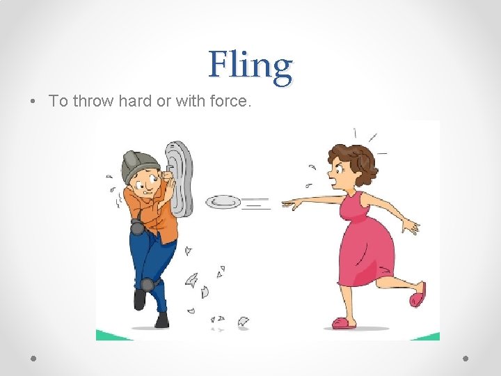Fling • To throw hard or with force. Fling • To throw hard or with force.