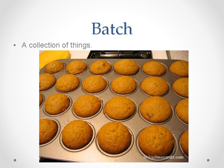 Batch • A collection of things. Batch • A collection of things.