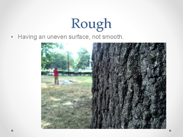 Rough • Having an uneven surface, not smooth. Rough • Having an uneven surface, not smooth.