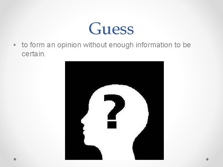 Guess • to form an opinion without enough information to be certain. Guess • to form an opinion without enough information to be certain.
