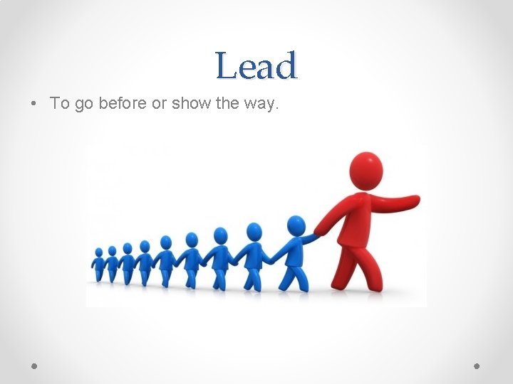 Lead • To go before or show the way. Lead • To go before or show the way.