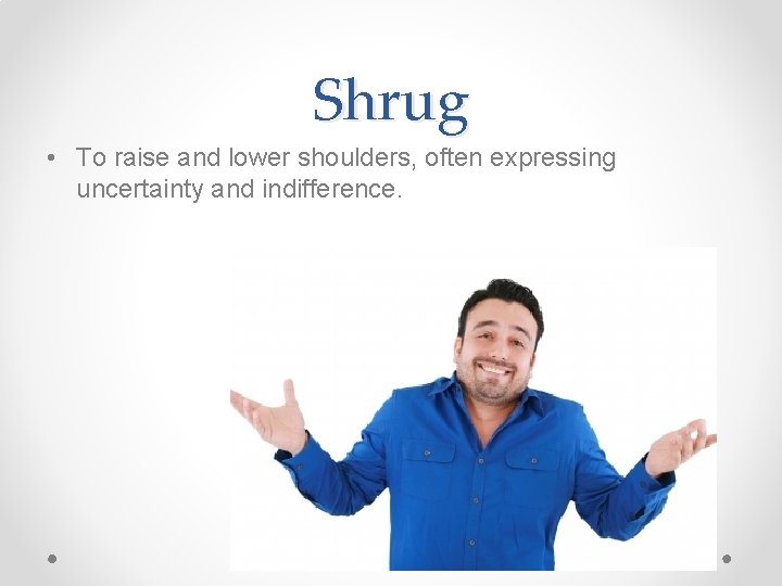Shrug • To raise and lower shoulders, often expressing uncertainty and indifference. Shrug • To raise and lower shoulders, often expressing uncertainty and indifference.