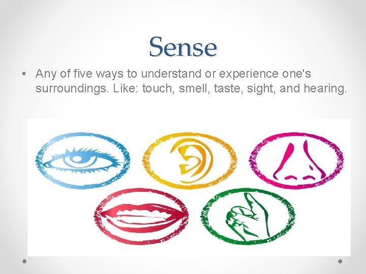 Sense • Any of five ways to understand or experience one's surroundings. Like: touch, Sense • Any of five ways to understand or experience one's surroundings. Like: touch,