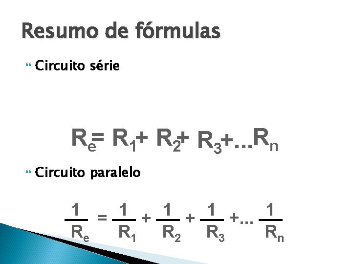 Resumo de fórmulas Circuito série Re= R 1+ R 2+ R 3+. . .